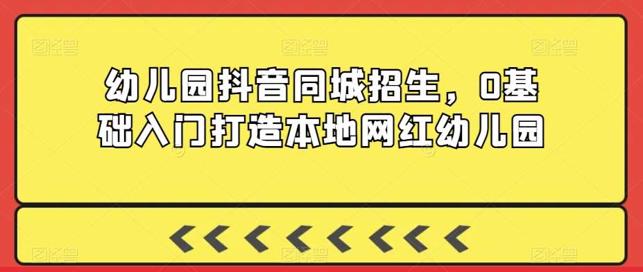 幼儿园抖音同城招生，0基础入门打造本地网红幼儿园-哔搭谋事网-原创客谋事网