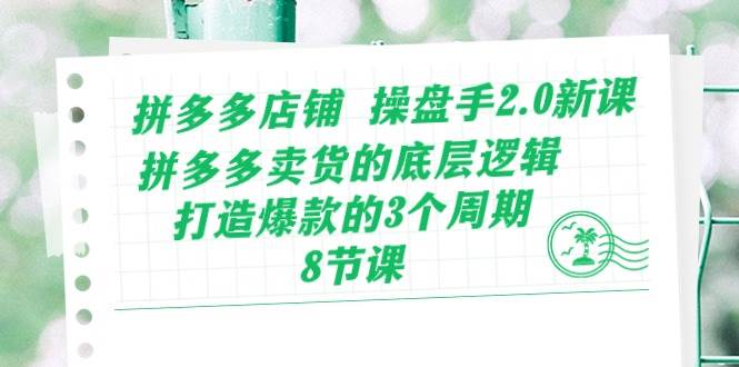 （10859期）拼多多店铺 操盘手2.0新课，拼多多卖货的底层逻辑，打造爆款的3个周期-8节-哔搭谋事网-原创客谋事网