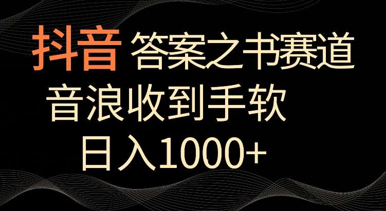 抖音答案之书赛道，每天两三个小时，音浪收到手软，日入1000+【揭秘】-哔搭谋事网-原创客谋事网