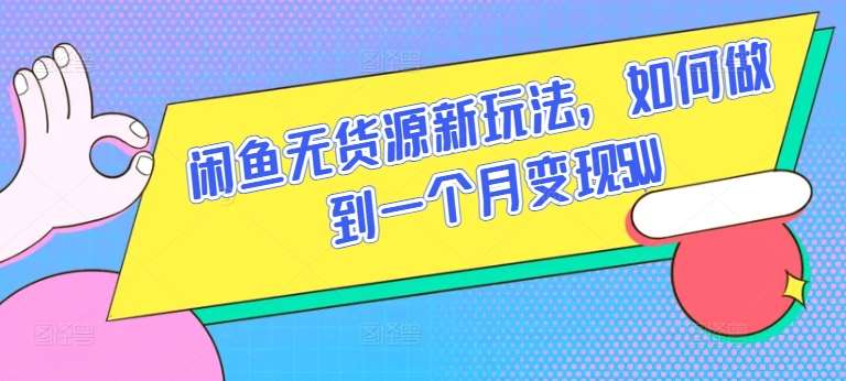 闲鱼无货源新玩法，如何做到一个月变现5W【揭秘】-哔搭谋事网-原创客谋事网