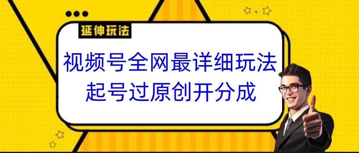 视频号全网最详细玩法，起号过原创开分成，小白跟着视频一步一步去操作-哔搭谋事网-原创客谋事网