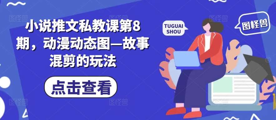 小说推文私教课第8期，动漫动态图—故事混剪的玩法-哔搭谋事网-原创客谋事网