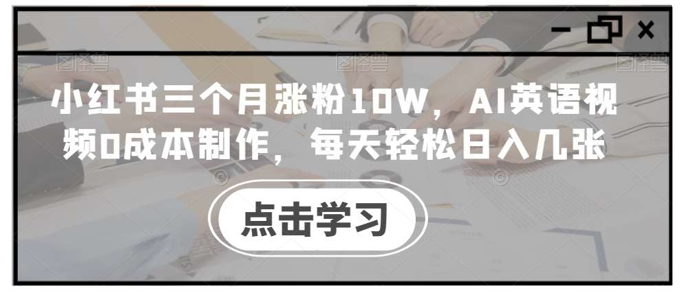 小红书三个月涨粉10W，AI英语视频0成本制作，每天轻松日入几张【揭秘】-哔搭谋事网-原创客谋事网