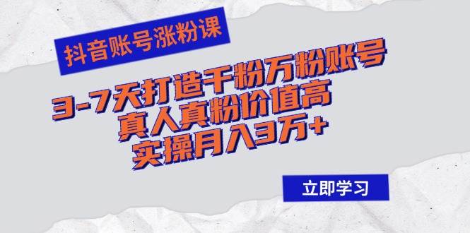 （12857期）抖音账号涨粉课：3-7天打造千粉万粉账号，真人真粉价值高，实操月入3万+-哔搭谋事网-原创客谋事网