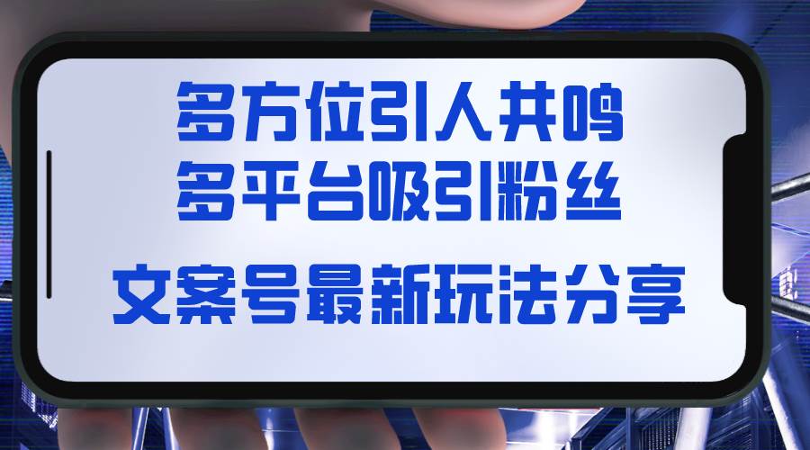 （8666期）文案号最新玩法分享，视觉＋听觉＋感觉，多方位引人共鸣，多平台疯狂吸粉-哔搭谋事网-原创客谋事网