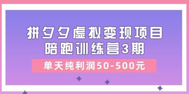 （11000期）某收费培训《拼夕夕虚拟变现项目陪跑训练营3期》单天纯利润50-500元-哔搭谋事网-原创客谋事网