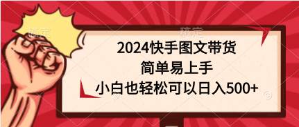 （9958期）2024快手图文带货，简单易上手，小白也轻松可以日入500+-哔搭谋事网-原创客谋事网