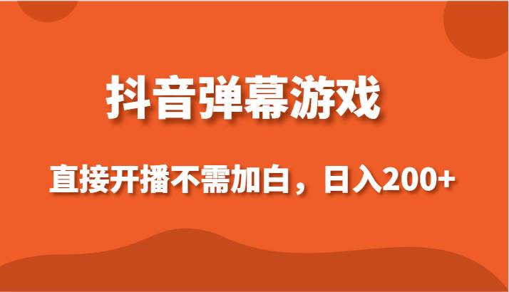 抖音弹幕游戏，直接开播不需要加白操作，小白日入200+-哔搭谋事网-原创客谋事网