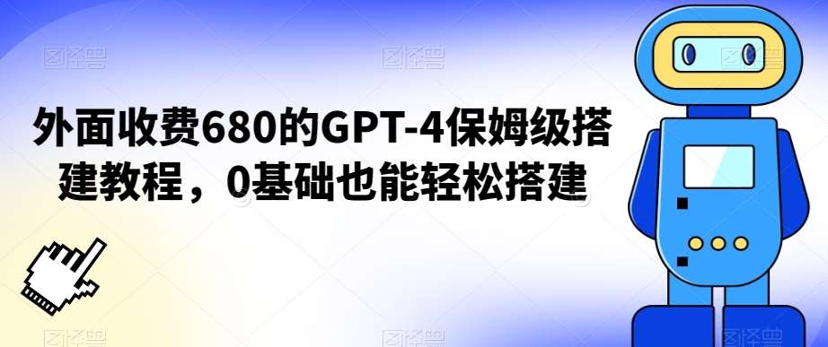 外面收费680的GPT-4保姆级搭建教程，0基础也能轻松搭建【揭秘】-哔搭谋事网-原创客谋事网