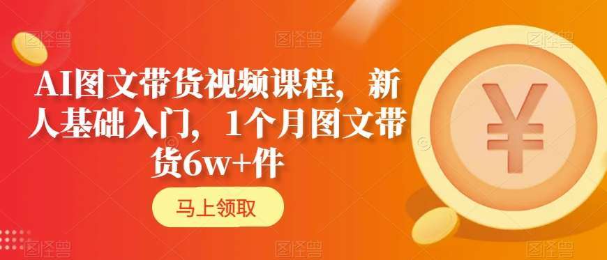 AI图文带货视频课程，新人基础入门，1个月图文带货6w+件-哔搭谋事网-原创客谋事网