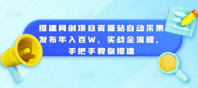 搭建网创项目资源站自动采集发布年入百W，实战全流程，手把手教你搭建【揭秘】-哔搭谋事网-原创客谋事网