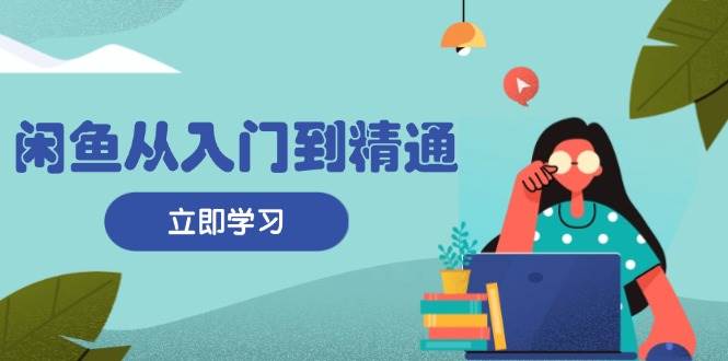 （13305期）闲鱼从入门到精通：掌握商品发布全流程，每日流量获取技巧，快速高效变现-哔搭谋事网-原创客谋事网