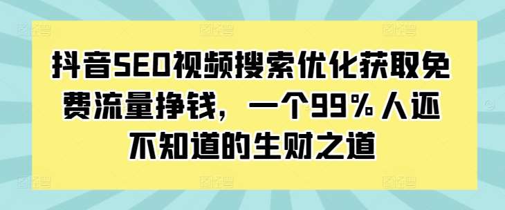 抖音SEO视频搜索优化获取免费流量挣钱，一个99%人还不知道的生财之道-哔搭谋事网-原创客谋事网