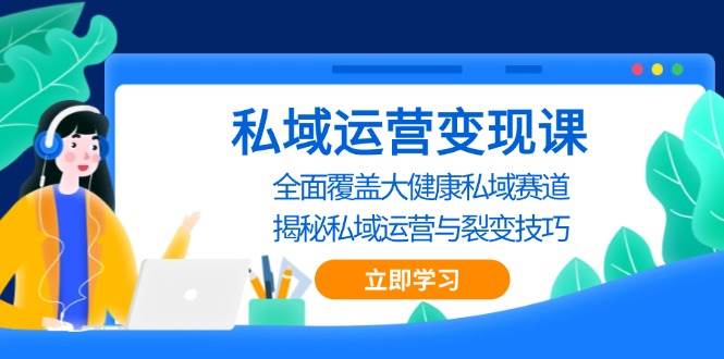 （13440期）私域 运营变现课，全面覆盖大健康私域赛道，揭秘私域 运营与裂变技巧-哔搭谋事网-原创客谋事网