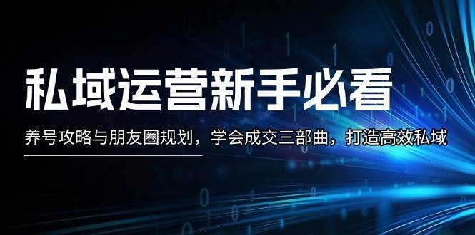 私域运营新手必看：养号攻略与朋友圈规划，学会成交三部曲，打造高效私域-哔搭谋事网-原创客谋事网