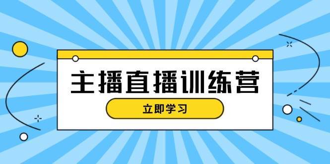 主播直播特训营：抖音直播间运营知识+开播准备+流量考核，轻松上手-哔搭谋事网-原创客谋事网