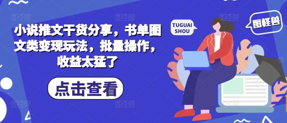 小说推文干货分享，书单图文类变现玩法，批量操作，收益太猛了-哔搭谋事网-原创客谋事网