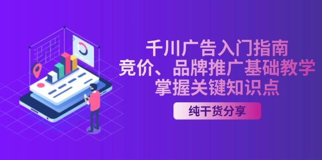 （13304期）千川广告入门指南｜竞价、品牌推广基础教学，掌握关键知识点-哔搭谋事网-原创客谋事网