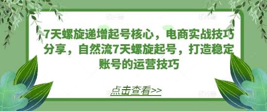 7天螺旋递增起号核心，电商实战技巧分享，自然流7天螺旋起号，打造稳定账号的运营技巧-哔搭谋事网-原创客谋事网