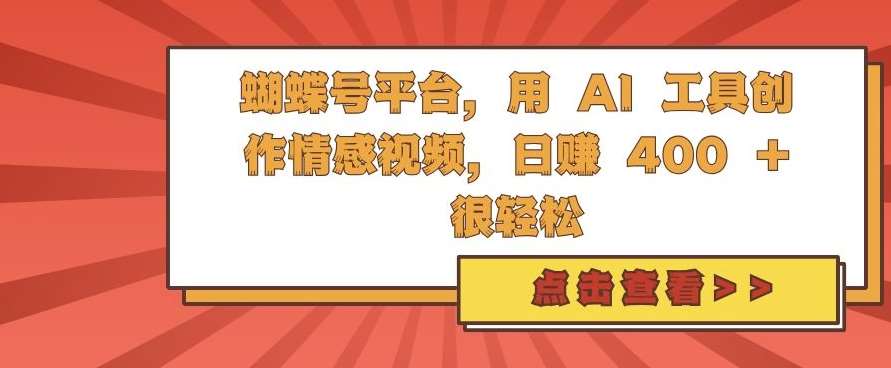 蝴蝶号平台，用 AI 工具创作情感视频，日入4张很轻松【揭秘】-哔搭谋事网-原创客谋事网