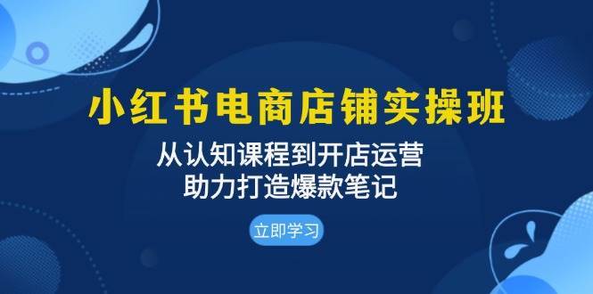 小红书电商店铺实操班：从认知课程到开店运营，助力打造爆款笔记-哔搭谋事网-原创客谋事网