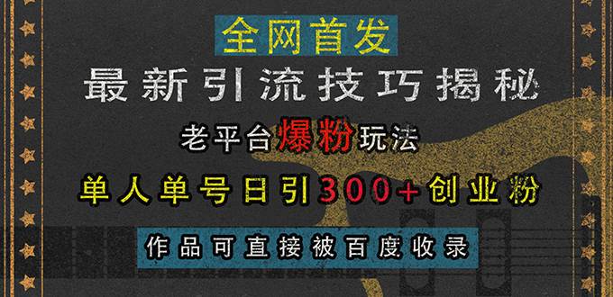 （13445期）最新引流技巧揭秘，老平台爆粉玩法，单人单号日引300+创业粉，作品可直…-哔搭谋事网-原创客谋事网