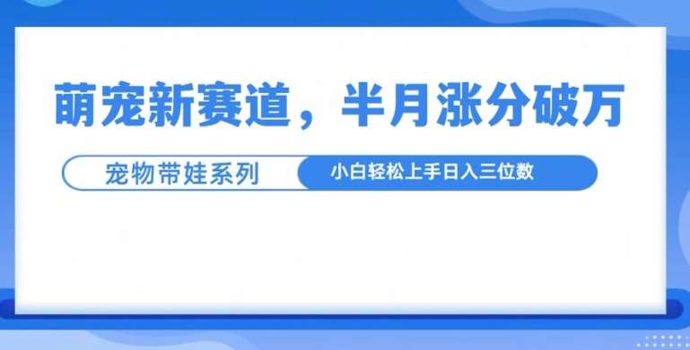 萌宠新赛道，萌宠带娃，半月涨粉10万+，小白轻松入手【揭秘】-哔搭谋事网-原创客谋事网