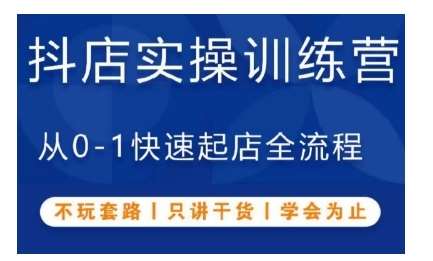 抖音小店实操训练营，从0-1快速起店全流程，不玩套路，只讲干货，学会为止-哔搭谋事网-原创客谋事网