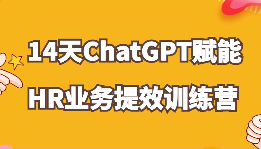 ChatGPT赋能HR业务提效14天训练营，从小白到应用高手在HR工作中灵活应用-哔搭谋事网-原创客谋事网