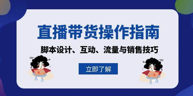 直播带货操作指南：脚本设计、互动、流量与销售技巧-哔搭谋事网-原创客谋事网