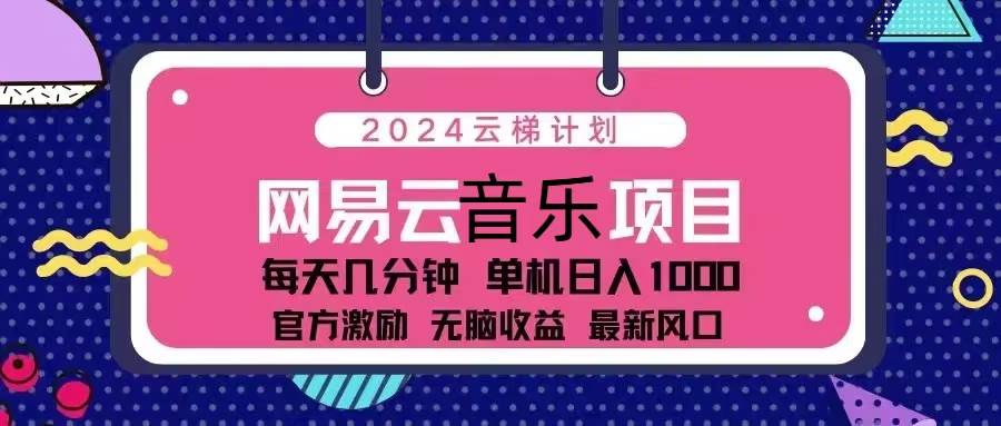 （13263期）2024云梯计划 网易云音乐项目：每天几分钟 单机日入1000 官方激励 无脑…-哔搭谋事网-原创客谋事网