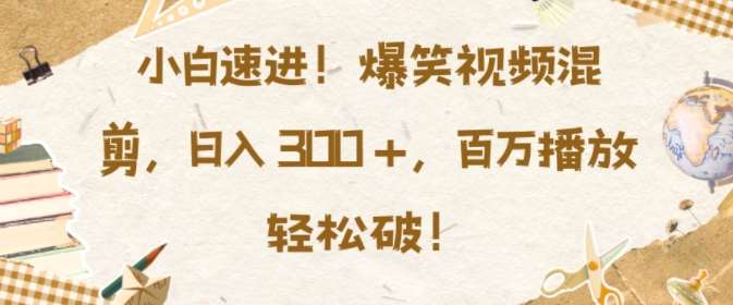 小白速进，爆笑视频混剪，日入3张，百万播放轻松破【揭秘】-哔搭谋事网-原创客谋事网