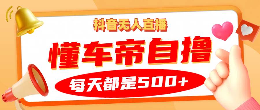 抖音无人直播“懂车帝”自撸玩法，每天2小时收益500+-哔搭谋事网-原创客谋事网