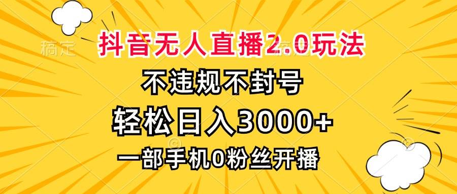 （13233期）抖音无人直播2.0玩法，不违规不封号，轻松日入3000+，一部手机0粉开播-哔搭谋事网-原创客谋事网