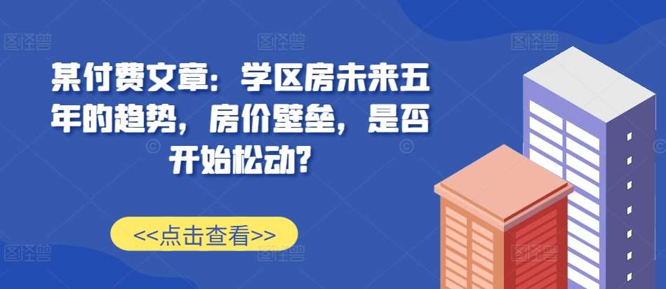 某付费文章：学区房未来五年的趋势，房价壁垒，是否开始松动?-哔搭谋事网-原创客谋事网