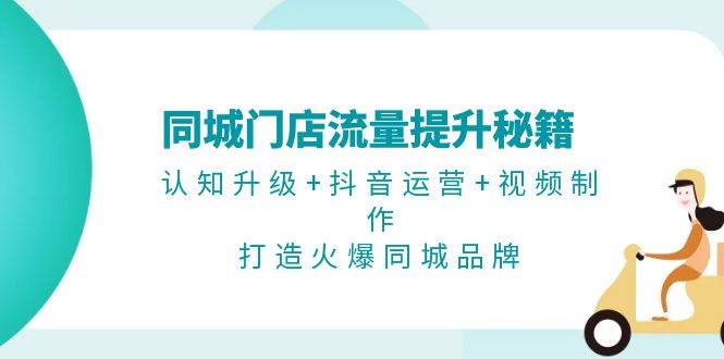 （13280期）同城门店流量提升秘籍：认知升级+抖音运营+视频制作，打造火爆同城品牌-哔搭谋事网-原创客谋事网