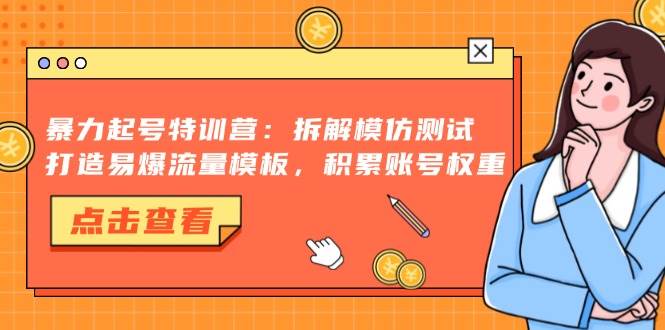 （13184期）暴力起号特训营：拆解模仿测试，打造易爆流量模板，积累账号权重-哔搭谋事网-原创客谋事网