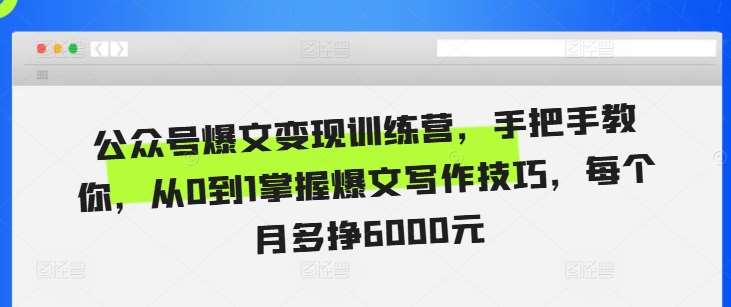 公众号爆文变现训练营，手把手教你，从0到1掌握爆文写作技巧，每个月多挣6000元-哔搭谋事网-原创客谋事网