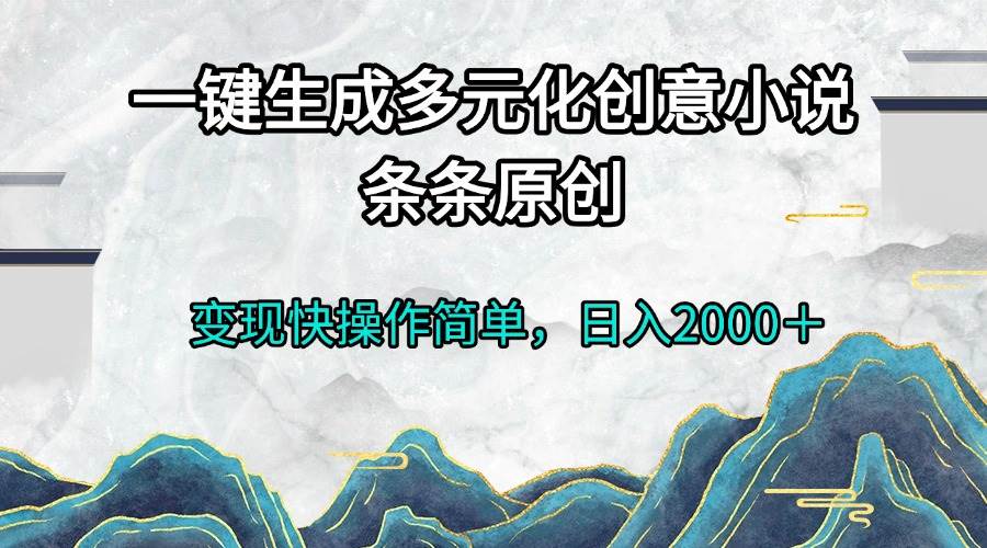 （13458期）一键生成多元化创意小说条条原创变现快操作简单日入2000＋-哔搭谋事网-原创客谋事网