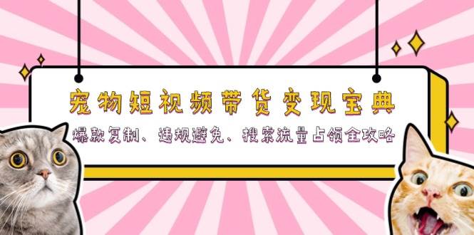 （13227期）宠物短视频带货变现宝典：爆款复制、违规避免、搜索流量占领全攻略-哔搭谋事网-原创客谋事网