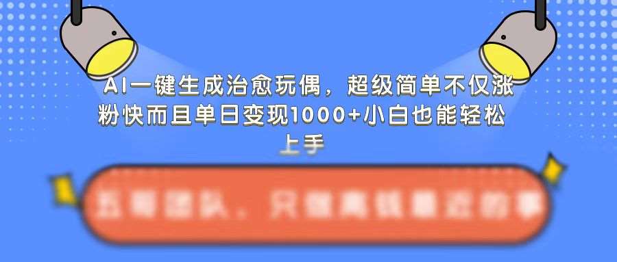 AI一键生成治愈玩偶，超级简单，不仅涨粉快而且单日变现1k-哔搭谋事网-原创客谋事网