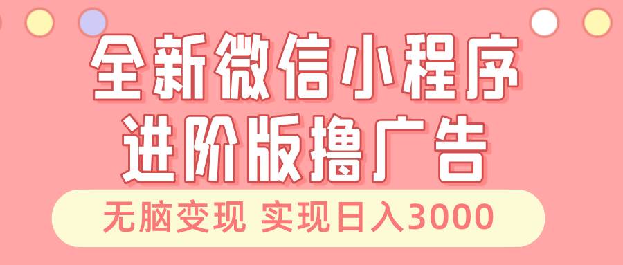 （13197期）全新微信小程序进阶版撸广告 无脑变现睡后也有收入 日入3000＋-哔搭谋事网-原创客谋事网