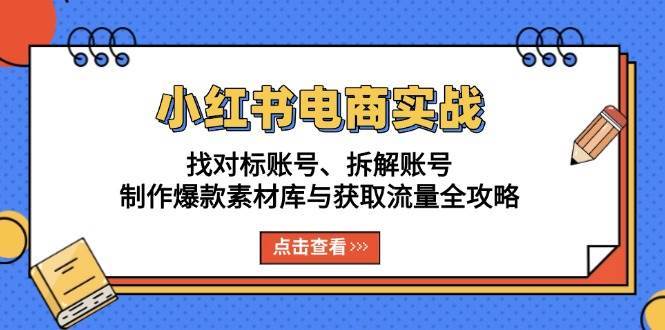 小红书电商实战：找对标账号、拆解账号、制作爆款素材库与获取流量全攻略-哔搭谋事网-原创客谋事网