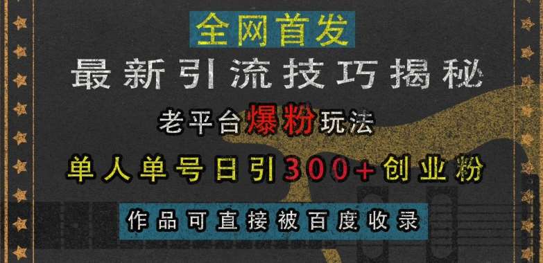 最新引流技巧揭秘，老平台爆粉玩法，单人单号日引300+创业粉，作品可直接被百度收录-哔搭谋事网-原创客谋事网