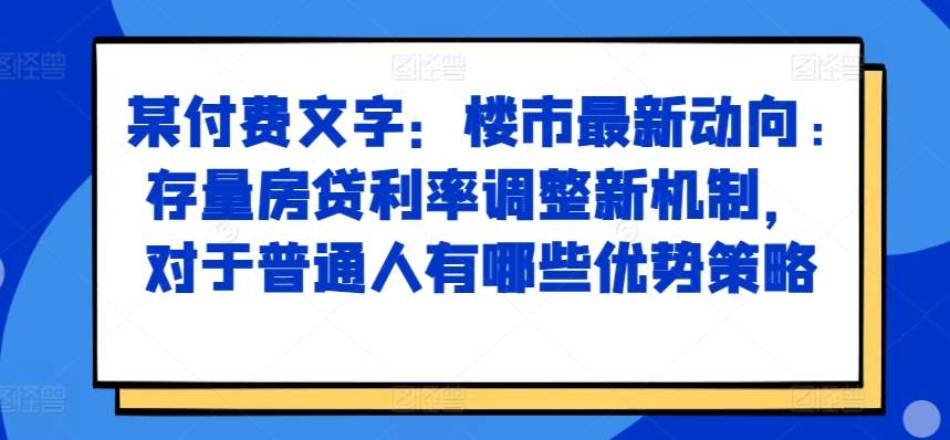 某付费文章：楼市最新动向，存量房贷利率调整新机制，对于普通人有哪些优势策略-哔搭谋事网-原创客谋事网