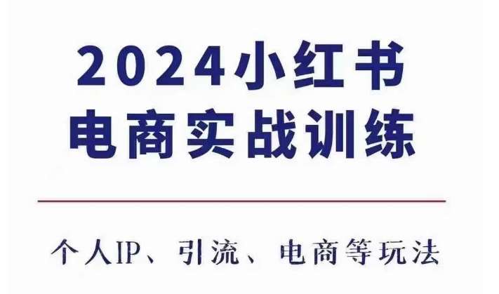 2024小红书电商3.0实战训练，包含个人IP、引流、电商等玩法-哔搭谋事网-原创客谋事网