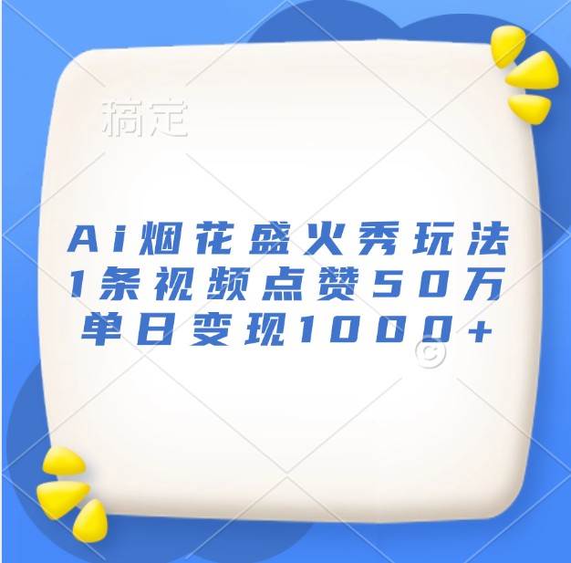 Ai烟花盛火秀玩法，1条视频点赞50万，单日变现1000+-哔搭谋事网-原创客谋事网