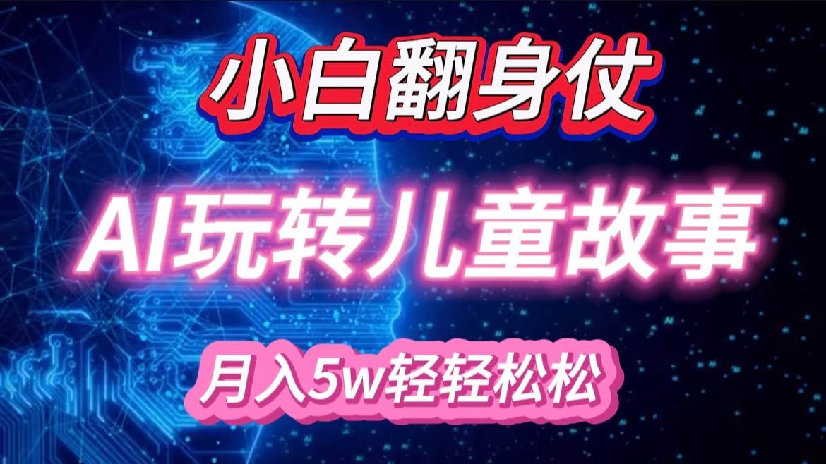 小白大翻身！靠AI玩转绘本故事，月入 5w+，轻松得很！-哔搭谋事网-原创客谋事网