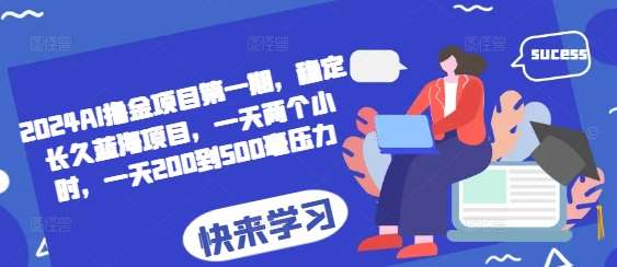 2024AI撸金项目第一期，稳定长久蓝海项目，一天两个小时，一天200到500毫压力-哔搭谋事网-原创客谋事网