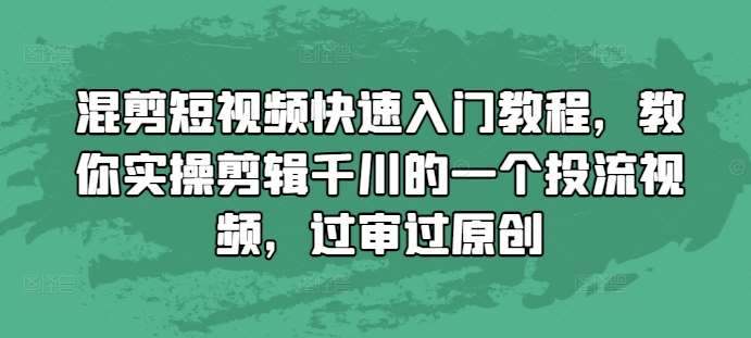 混剪短视频快速入门教程，教你实操剪辑千川的一个投流视频，过审过原创-哔搭谋事网-原创客谋事网